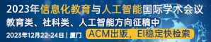 【ACM出版，见刊检索快！】2023年信息化教育与人工智能国际学术会议（ICIEAI 2023）